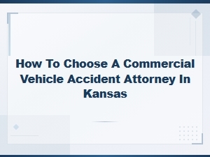 Choosing a Commercial Vehicle Crash Attorney in Kansas