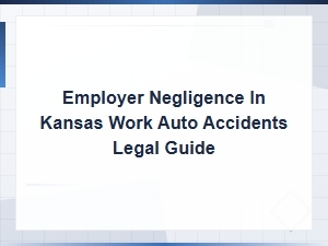 Employer Negligence in Kansas Work Auto Accidents: Legal Guide