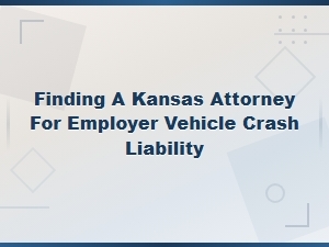 Kansas Attorney for Employer Vehicle Crash Liability