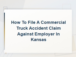 How to File a Commercial Truck Accident Claim Against Your Employer in Kansas