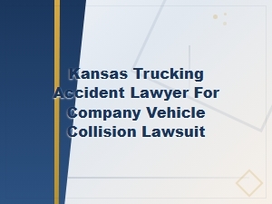 Kansas Trucking Accident Lawyer for Company Vehicle Collision Lawsuits