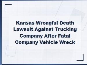 Kansas Wrongful Death Trucking Accident Lawsuit Guide
